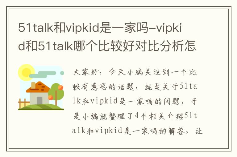51talk和vipkid是一家吗-vipkid和51talk哪个比较好对比分析怎么样
