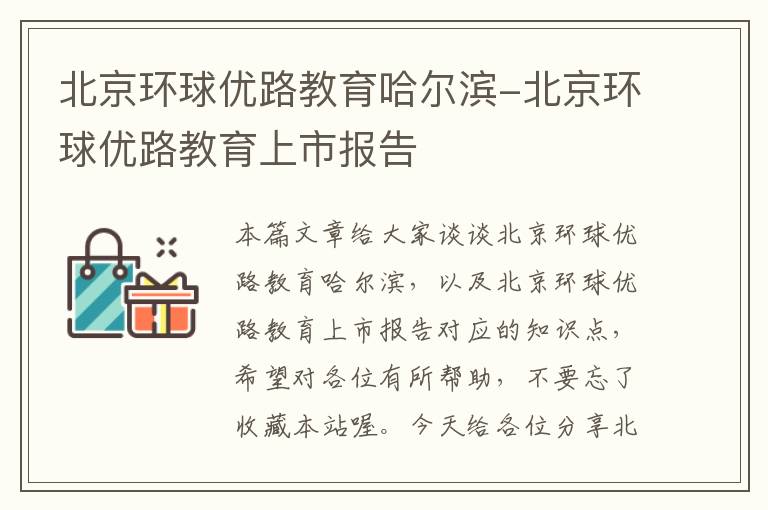 北京环球优路教育哈尔滨-北京环球优路教育上市报告