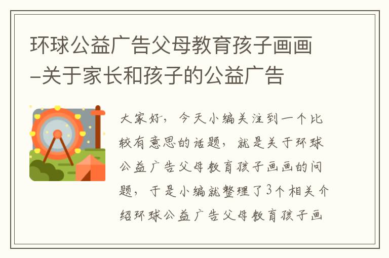 环球公益广告父母教育孩子画画-关于家长和孩子的公益广告